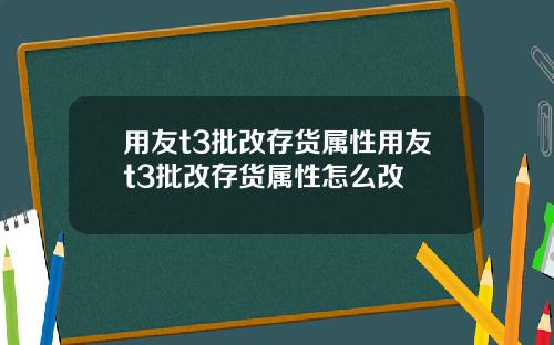 用友t3批改存货属性用友t3批改存货属性怎么改