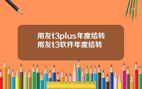用友t3plus年度结转用友t3软件年度结转