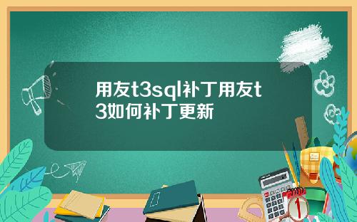 用友t3sql补丁用友t3如何补丁更新