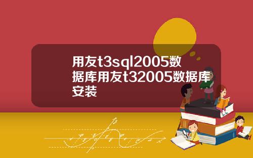 用友t3sql2005数据库用友t32005数据库安装