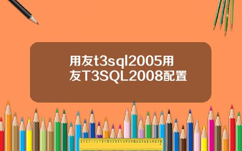 用友t3sql2005用友T3SQL2008配置