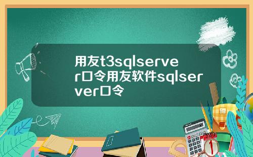 用友t3sqlserver口令用友软件sqlserver口令