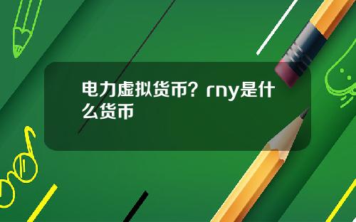 电力虚拟货币?rny是什么货币