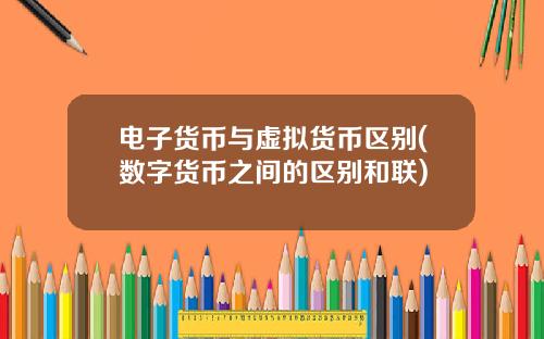 电子货币与虚拟货币区别(数字货币之间的区别和联)