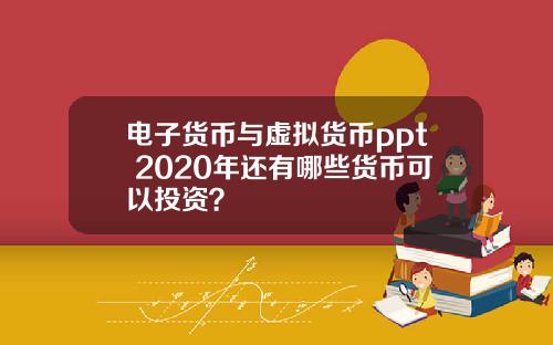 电子货币与虚拟货币ppt 2020年还有哪些货币可以投资？