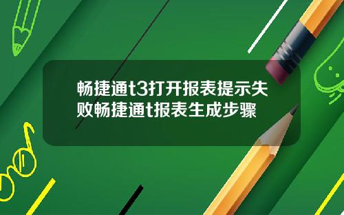 畅捷通t3打开报表提示失败畅捷通t报表生成步骤