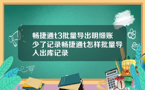 畅捷通t3批量导出明细账少了记录畅捷通t怎样批量导入出库记录