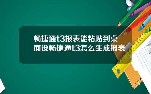 畅捷通t3报表能粘贴到桌面没畅捷通t3怎么生成报表