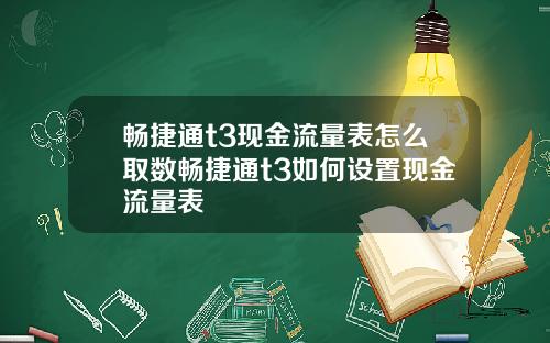 畅捷通t3现金流量表怎么取数畅捷通t3如何设置现金流量表