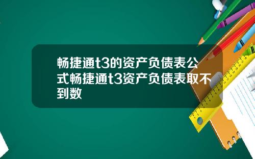畅捷通t3的资产负债表公式畅捷通t3资产负债表取不到数