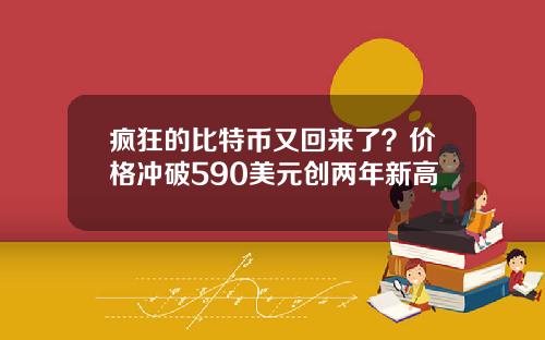 疯狂的比特币又回来了？价格冲破590美元创两年新高