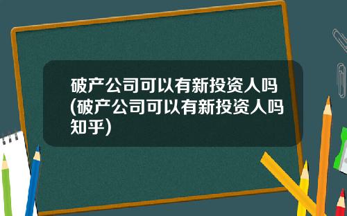 破产公司可以有新投资人吗(破产公司可以有新投资人吗知乎)