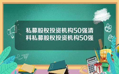 私募股权投资机构50强清科私募股权投资机构50强
