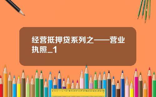 经营抵押贷系列之——营业执照_1