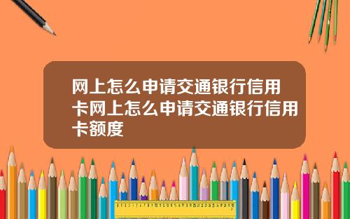 网上怎么申请交通银行信用卡网上怎么申请交通银行信用卡额度