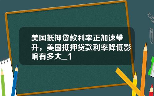 美国抵押贷款利率正加速攀升，美国抵押贷款利率降低影响有多大_1