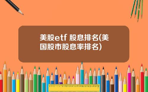 美股etf 股息排名(美国股市股息率排名)