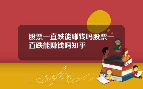 股票一直跌能赚钱吗股票一直跌能赚钱吗知乎