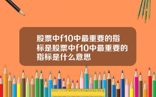 股票中f10中最重要的指标是股票中f10中最重要的指标是什么意思