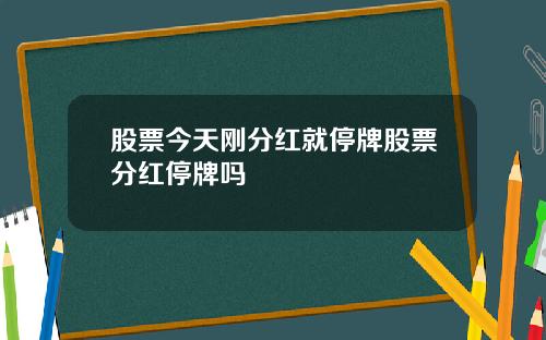 股票今天刚分红就停牌股票分红停牌吗