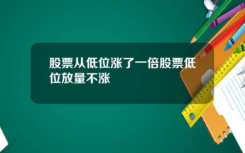 股票从低位涨了一倍股票低位放量不涨