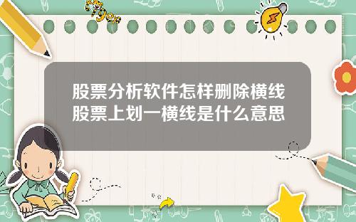 股票分析软件怎样删除横线股票上划一横线是什么意思