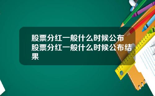股票分红一般什么时候公布股票分红一般什么时候公布结果