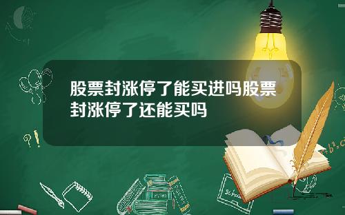 股票封涨停了能买进吗股票封涨停了还能买吗