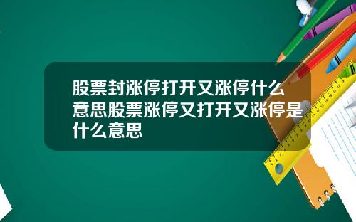 股票封涨停打开又涨停什么意思股票涨停又打开又涨停是什么意思