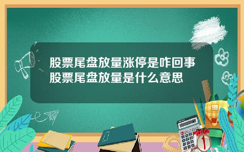 股票尾盘放量涨停是咋回事股票尾盘放量是什么意思