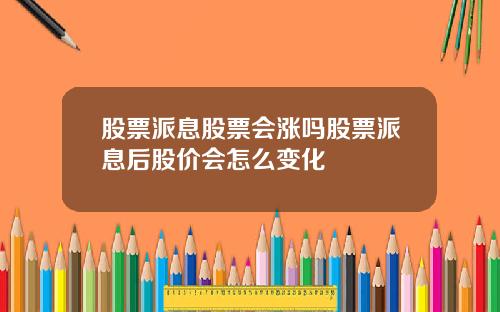 股票派息股票会涨吗股票派息后股价会怎么变化