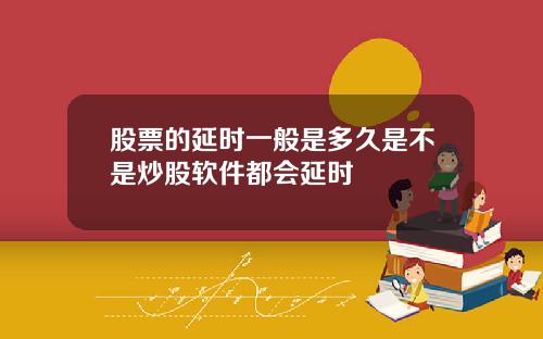 股票的延时一般是多久是不是炒股软件都会延时