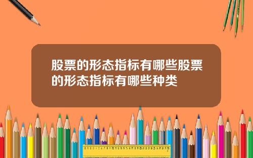 股票的形态指标有哪些股票的形态指标有哪些种类