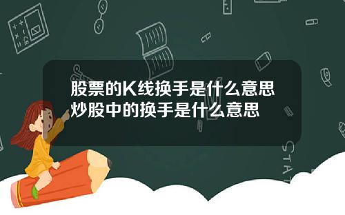 股票的K线换手是什么意思炒股中的换手是什么意思
