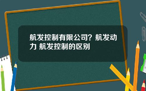 航发控制有限公司？航发动力 航发控制的区别