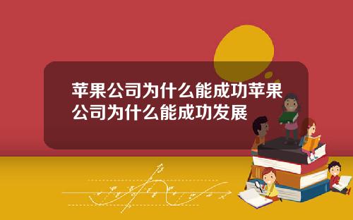 苹果公司为什么能成功苹果公司为什么能成功发展