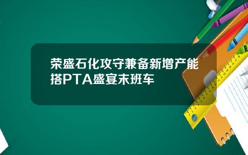 荣盛石化攻守兼备新增产能搭PTA盛宴末班车