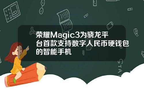 荣耀Magic3为骁龙平台首款支持数字人民币硬钱包的智能手机