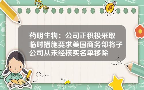 药明生物：公司正积极采取临时措施要求美国商务部将子公司从未经核实名单移除