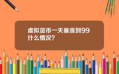 虚拟货币一天暴涨到99 什么情况？