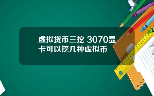 虚拟货币三挖 3070显卡可以挖几种虚拟币