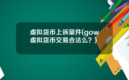 虚拟货币上诉案件(gow虚拟货币交易合法么？)