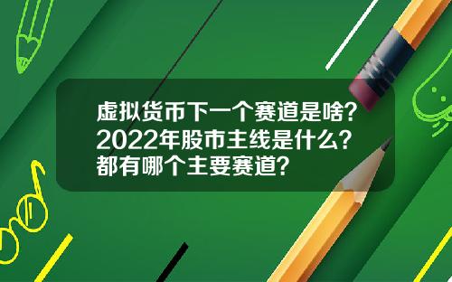 虚拟货币下一个赛道是啥？2022年股市主线是什么？都有哪个主要赛道？
