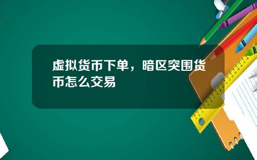 虚拟货币下单，暗区突围货币怎么交易