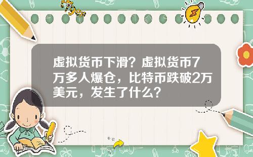 虚拟货币下滑？虚拟货币7万多人爆仓，比特币跌破2万美元，发生了什么？