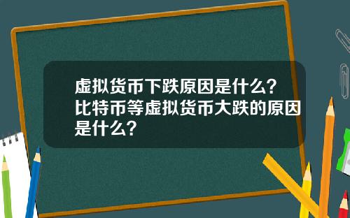 虚拟货币下跌原因是什么?比特币等虚拟货币大跌的原因是什么?