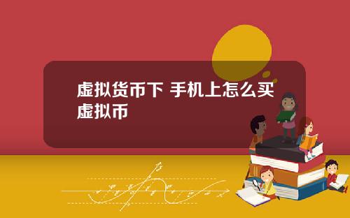 虚拟货币下 手机上怎么买虚拟币