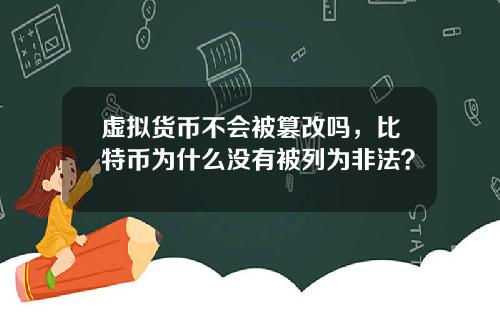 虚拟货币不会被篡改吗，比特币为什么没有被列为非法？