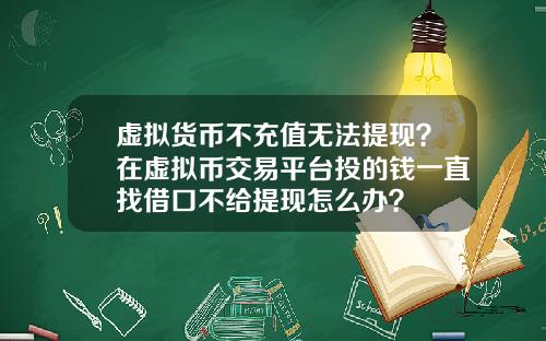 虚拟货币不充值无法提现？在虚拟币交易平台投的钱一直找借口不给提现怎么办？
