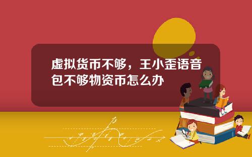 虚拟货币不够，王小歪语音包不够物资币怎么办